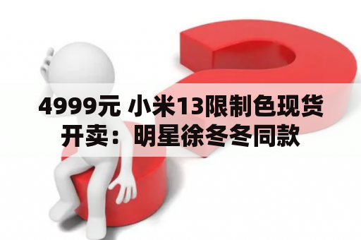4999元 小米13限制色现货开卖：明星徐冬冬同款