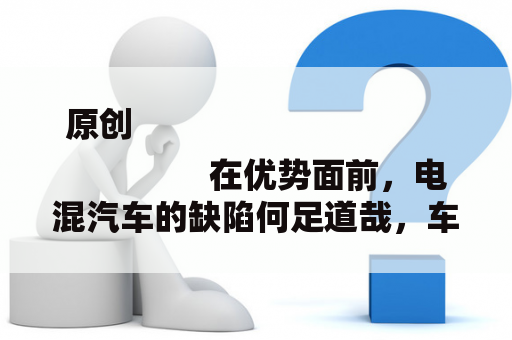 原创
                在优势面前，电混汽车的缺陷何足道哉，车主：还好没买错车！