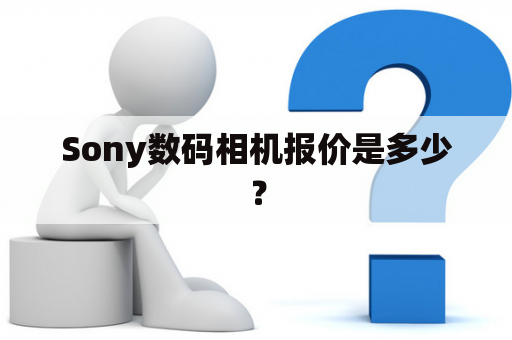 Sony数码相机报价是多少？