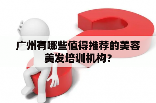 广州有哪些值得推荐的美容美发培训机构？