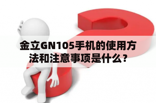 金立GN105手机的使用方法和注意事项是什么？