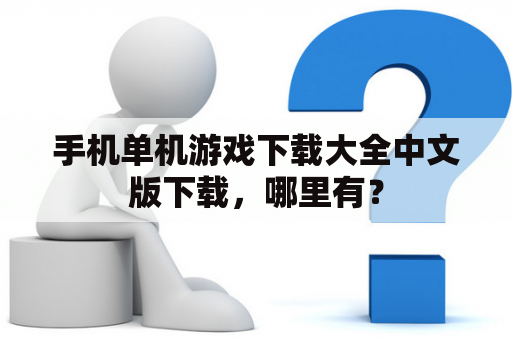 手机单机游戏下载大全中文版下载，哪里有？