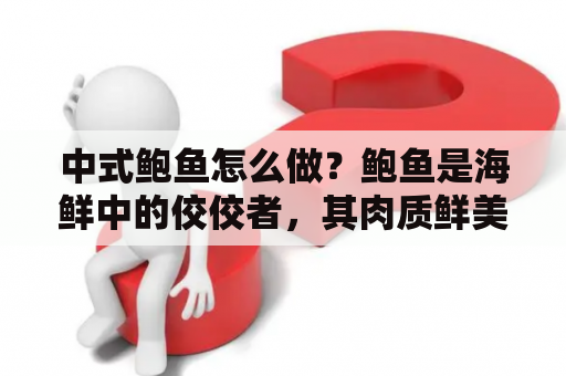 中式鲍鱼怎么做？鲍鱼是海鲜中的佼佼者，其肉质鲜美细腻，口感极佳，是高档宴席上的必备之一。下面就为大家介绍一下中式鲍鱼的做法。