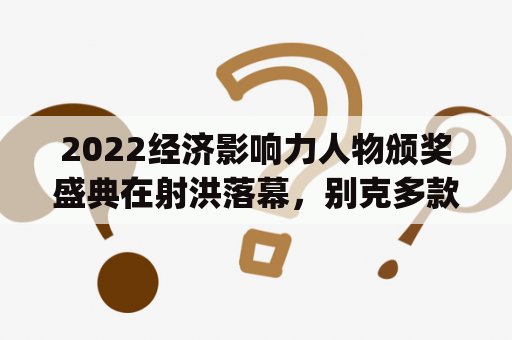 2022经济影响力人物颁奖盛典在射洪落幕，别克多款车型闪烁现场 | 经济影响力人物