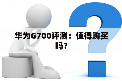 华为G700评测：值得购买吗？