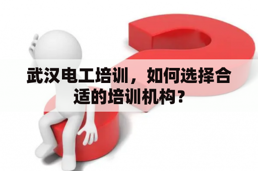 武汉电工培训，如何选择合适的培训机构？