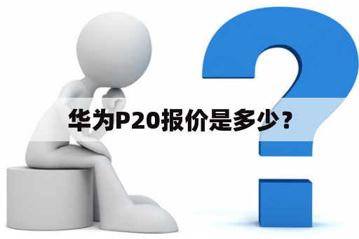 华为P20报价是多少？