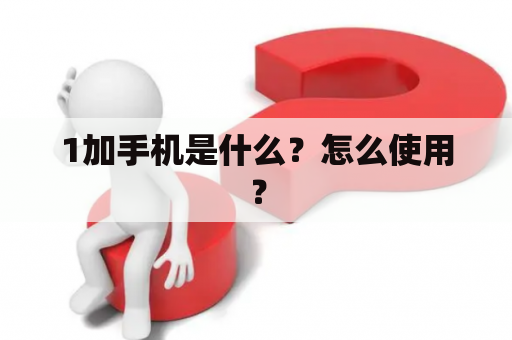 1加手机是什么？怎么使用？