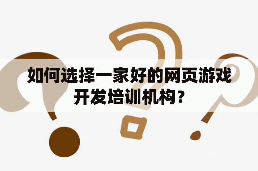 如何选择一家好的网页游戏开发培训机构？