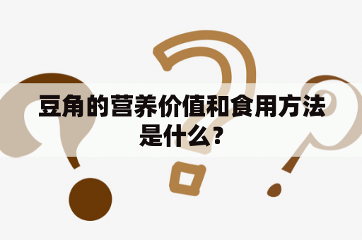 豆角的营养价值和食用方法是什么？