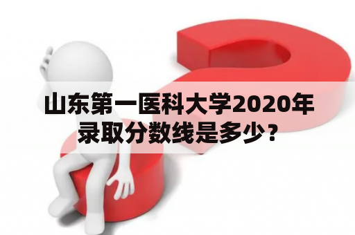 山东第一医科大学2020年录取分数线是多少？