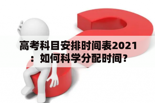 高考科目安排时间表2021：如何科学分配时间？