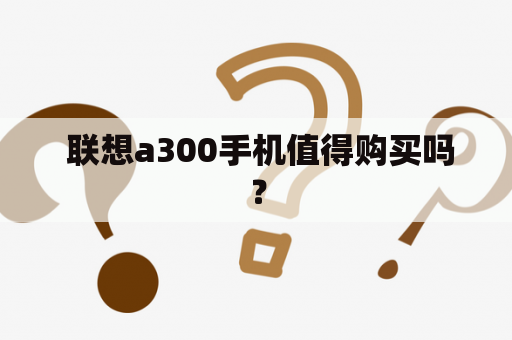  联想a300手机值得购买吗？