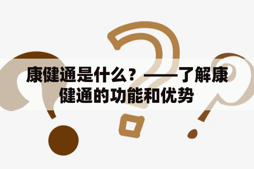 康健通是什么？——了解康健通的功能和优势