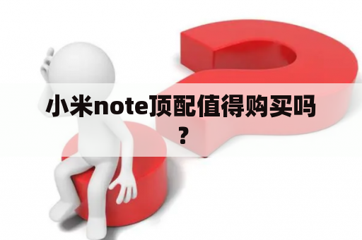 小米note顶配值得购买吗？