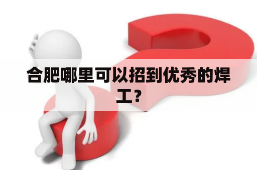 合肥哪里可以招到优秀的焊工？