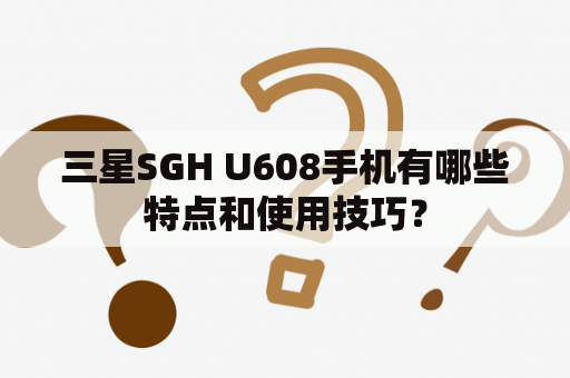 三星SGH U608手机有哪些特点和使用技巧？