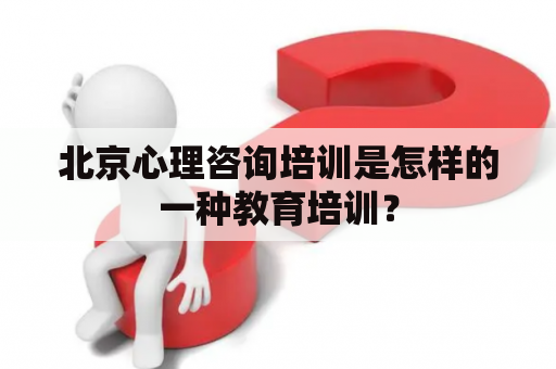 北京心理咨询培训是怎样的一种教育培训？