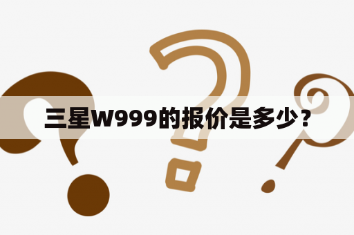 三星W999的报价是多少？