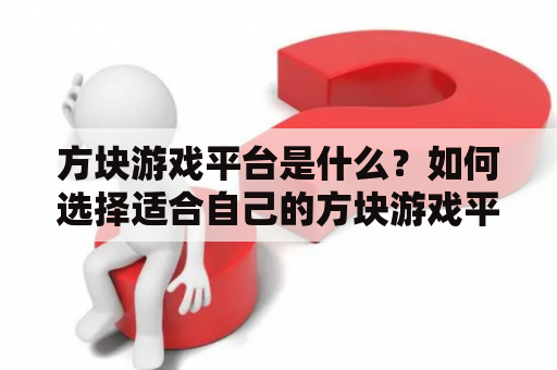 方块游戏平台是什么？如何选择适合自己的方块游戏平台？