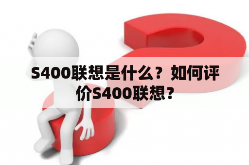 S400联想是什么？如何评价S400联想？