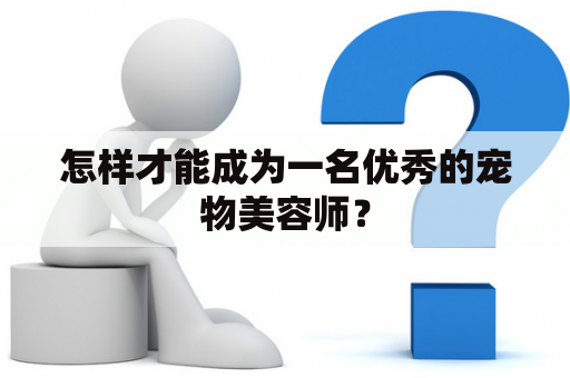 怎样才能成为一名优秀的宠物美容师？