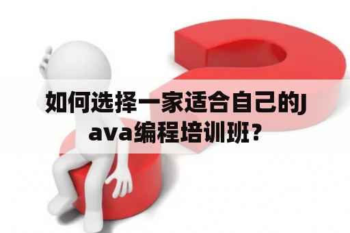 如何选择一家适合自己的Java编程培训班？