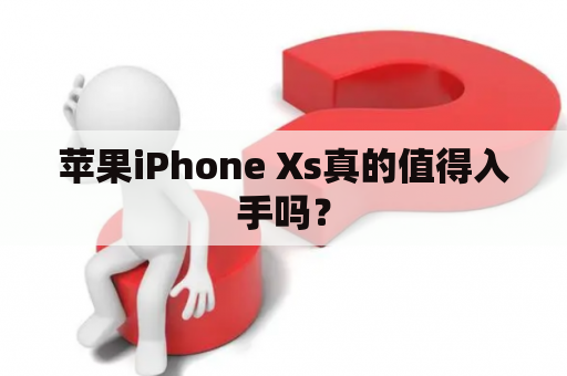 苹果iPhone Xs真的值得入手吗？