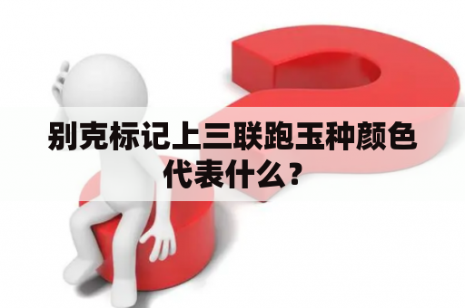 别克标记上三联跑玉种颜色代表什么？