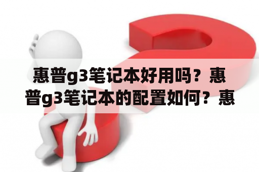 惠普g3笔记本好用吗？惠普g3笔记本的配置如何？惠普g3笔记本是一款性价比较高的笔记本电脑，采用第六代英特尔酷睿i5处理器，主频为2.3GHz，搭配4GB内存和500GB机械硬盘，运行速度和存储容量都比较不错。惠普g3笔记本还采用了14英寸LED高清屏幕，分辨率为1366x768，显示效果清晰，色彩鲜艳。此外，惠普g3笔记本还配备了蓝牙、WiFi、USB3.0等多种接口，方便用户连接外部设备和上网。总体来说，惠普g3笔记本的配置还是比较不错的。