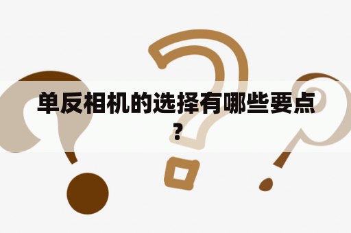 单反相机的选择有哪些要点？