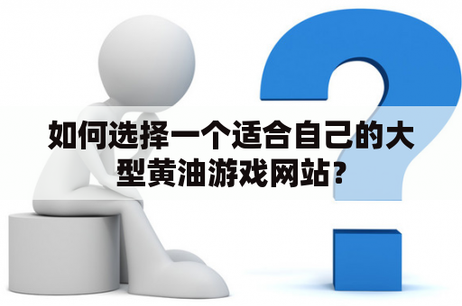 如何选择一个适合自己的大型黄油游戏网站？