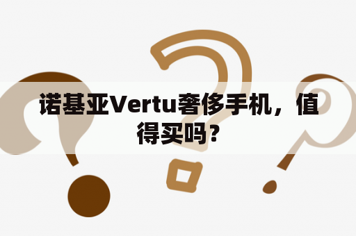 诺基亚Vertu奢侈手机，值得买吗？