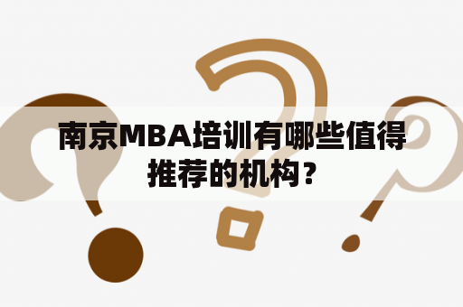 南京MBA培训有哪些值得推荐的机构？