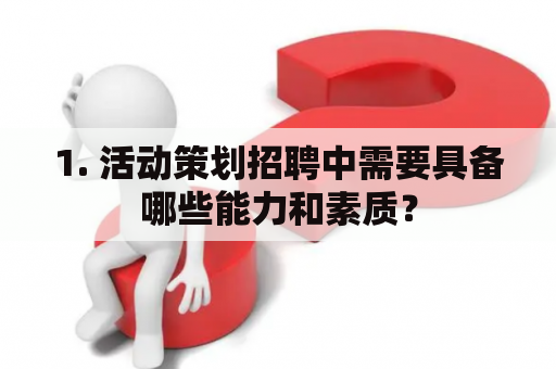 1. 活动策划招聘中需要具备哪些能力和素质？