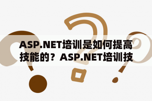 ASP.NET培训是如何提高技能的？ASP.NET培训技能提升