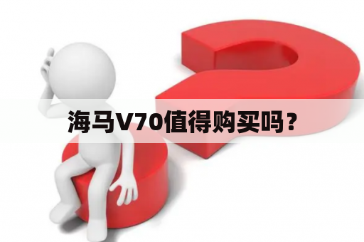 海马V70值得购买吗？