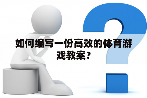 如何编写一份高效的体育游戏教案？