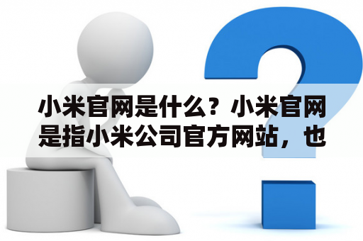 小米官网是什么？小米官网是指小米公司官方网站，也是小米公司的主要线上销售渠道。