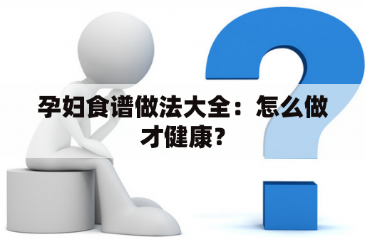 孕妇食谱做法大全：怎么做才健康？