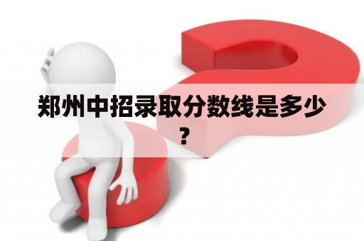 郑州中招录取分数线是多少？