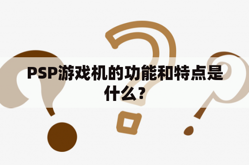 PSP游戏机的功能和特点是什么？