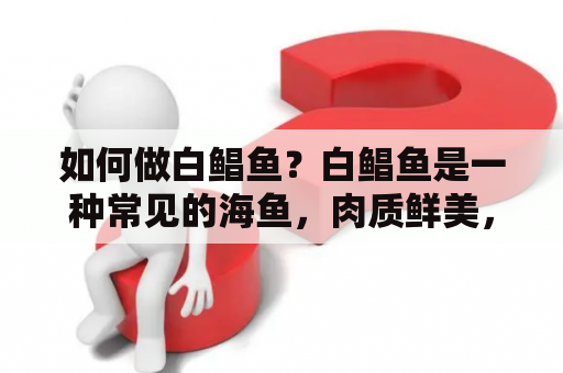 如何做白鲳鱼？白鲳鱼是一种常见的海鱼，肉质鲜美，适合多种烹饪方式。下面介绍几种简单易做的白鲳鱼做法。