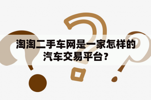 淘淘二手车网是一家怎样的汽车交易平台？