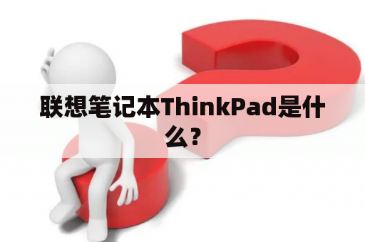 联想笔记本ThinkPad是什么？