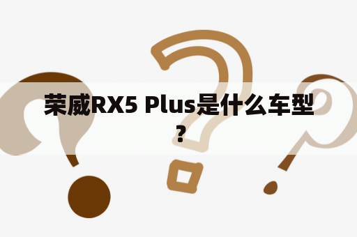 荣威RX5 Plus是什么车型？