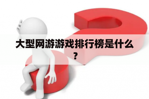 大型网游游戏排行榜是什么？