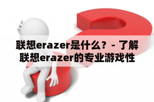 联想erazer是什么？- 了解联想erazer的专业游戏性能