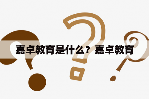 嘉卓教育是什么？嘉卓教育