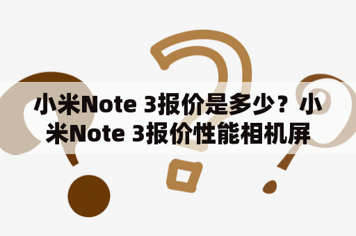 小米Note 3报价是多少？小米Note 3报价性能相机屏幕电池其他特性